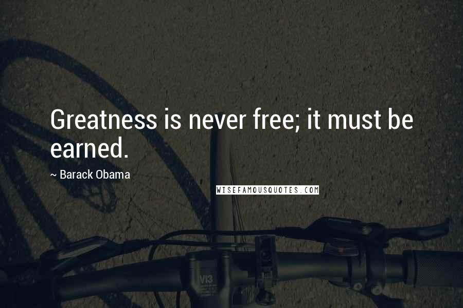 Barack Obama Quotes: Greatness is never free; it must be earned.