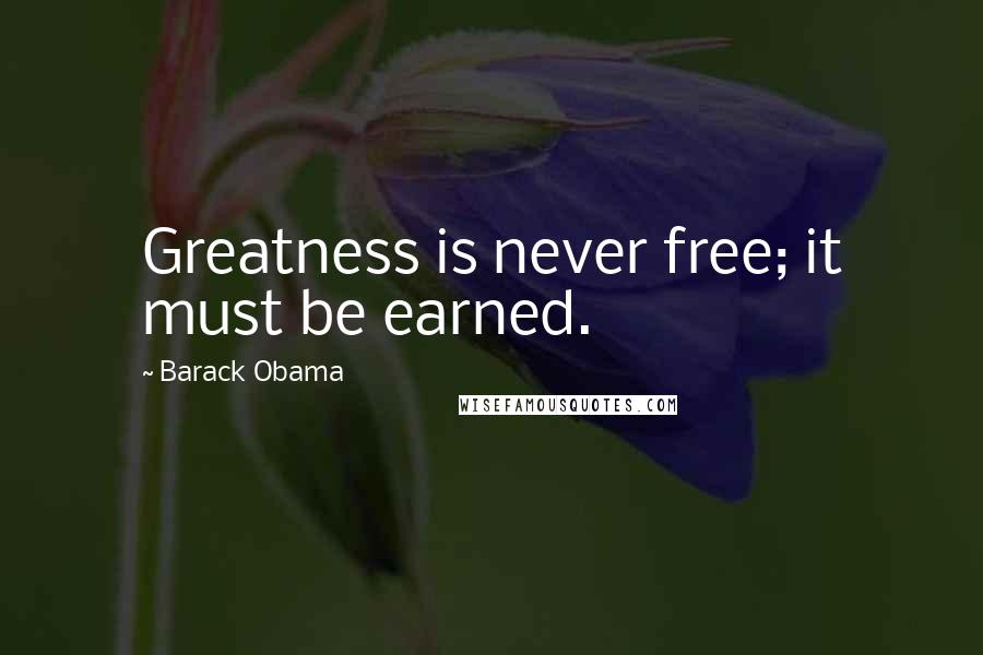 Barack Obama Quotes: Greatness is never free; it must be earned.