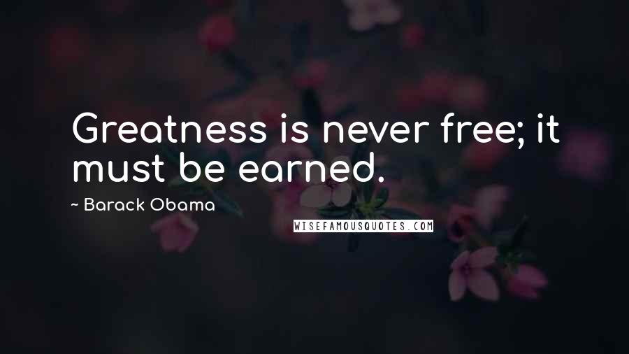 Barack Obama Quotes: Greatness is never free; it must be earned.