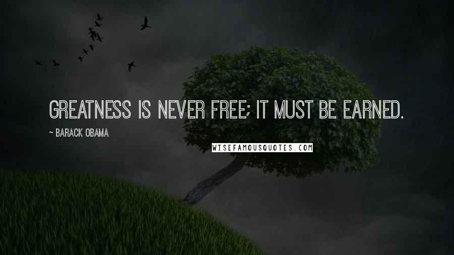 Barack Obama Quotes: Greatness is never free; it must be earned.