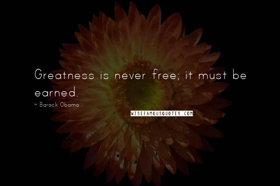 Barack Obama Quotes: Greatness is never free; it must be earned.