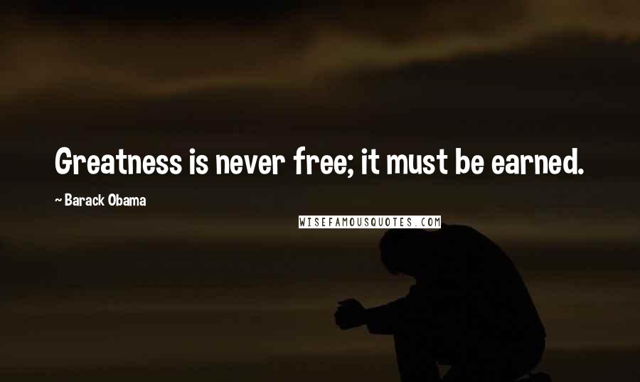 Barack Obama Quotes: Greatness is never free; it must be earned.