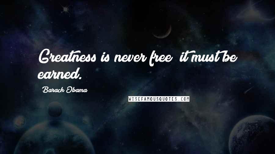 Barack Obama Quotes: Greatness is never free; it must be earned.