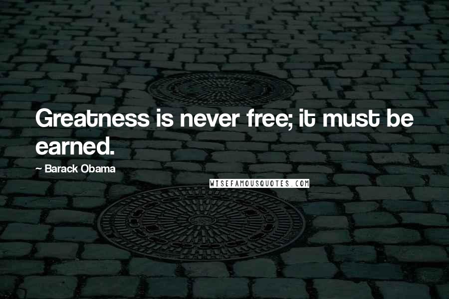 Barack Obama Quotes: Greatness is never free; it must be earned.