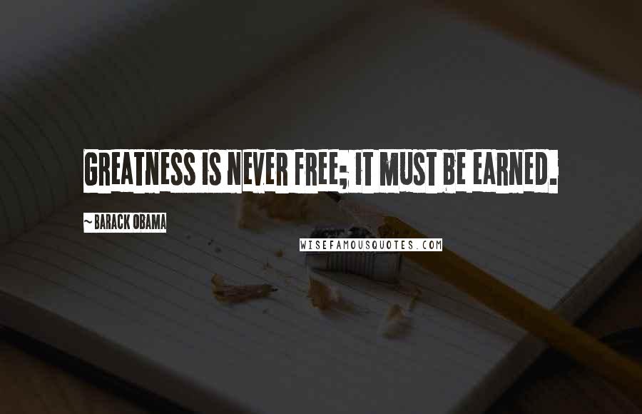 Barack Obama Quotes: Greatness is never free; it must be earned.