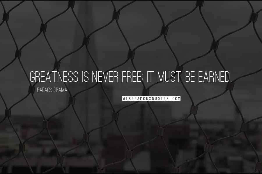 Barack Obama Quotes: Greatness is never free; it must be earned.