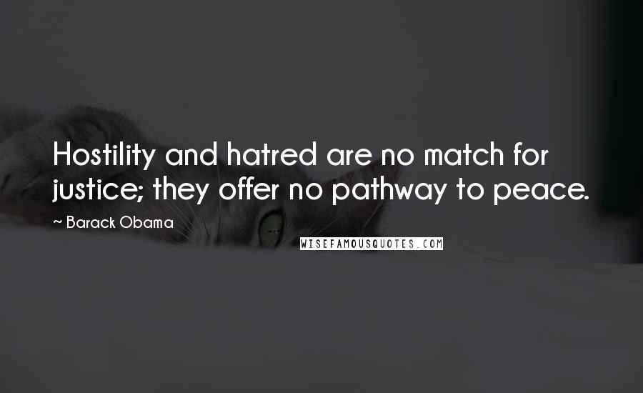 Barack Obama Quotes: Hostility and hatred are no match for justice; they offer no pathway to peace.