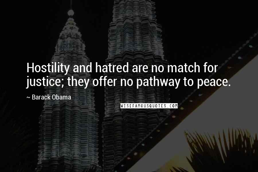 Barack Obama Quotes: Hostility and hatred are no match for justice; they offer no pathway to peace.