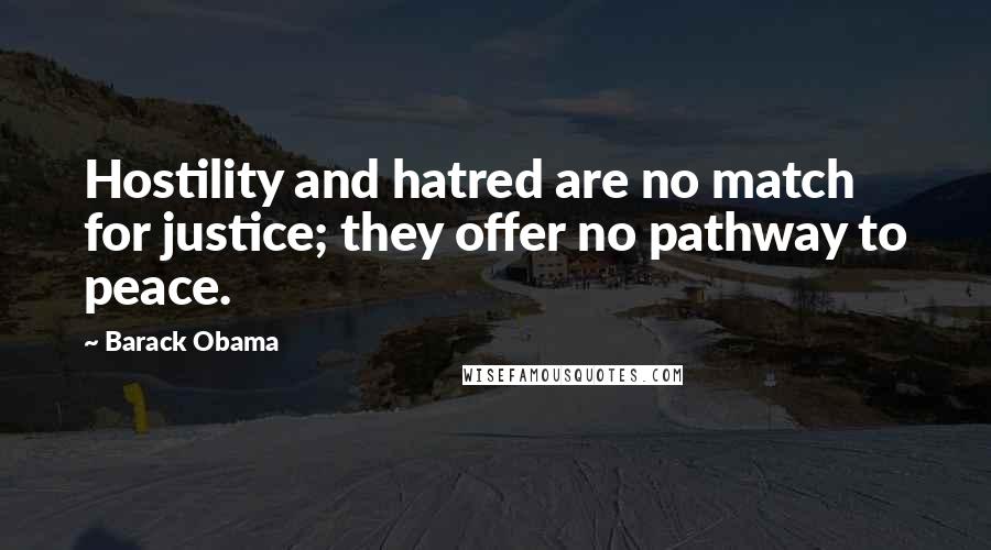 Barack Obama Quotes: Hostility and hatred are no match for justice; they offer no pathway to peace.