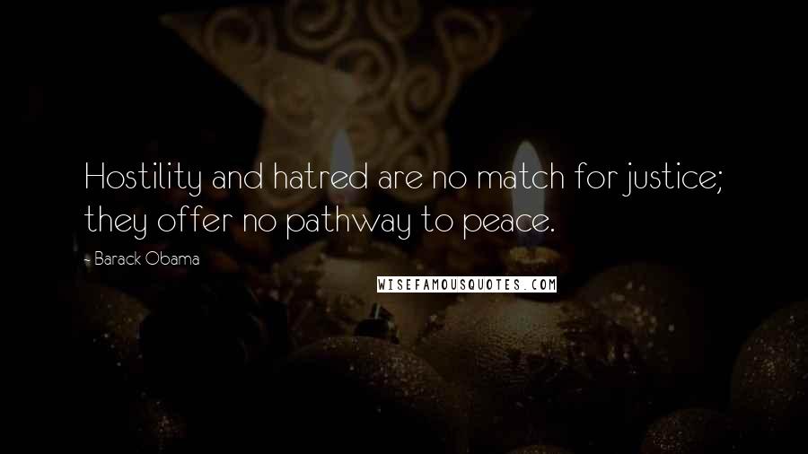 Barack Obama Quotes: Hostility and hatred are no match for justice; they offer no pathway to peace.