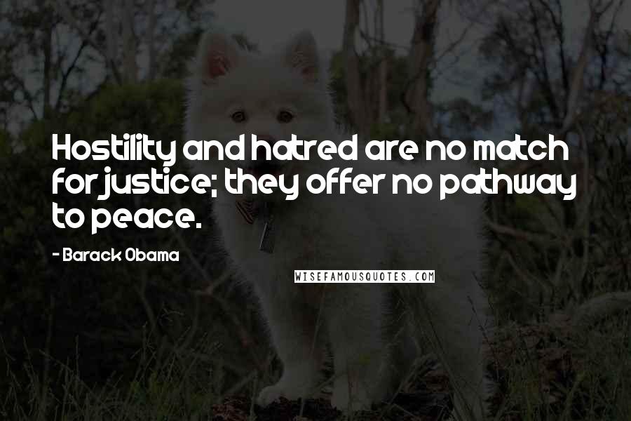 Barack Obama Quotes: Hostility and hatred are no match for justice; they offer no pathway to peace.