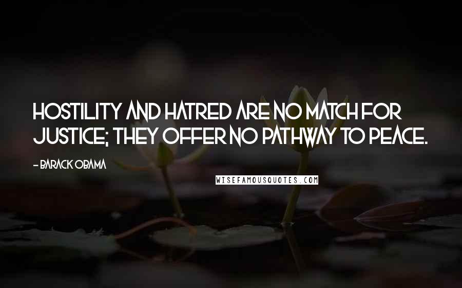 Barack Obama Quotes: Hostility and hatred are no match for justice; they offer no pathway to peace.