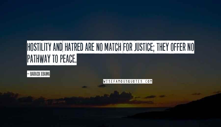 Barack Obama Quotes: Hostility and hatred are no match for justice; they offer no pathway to peace.