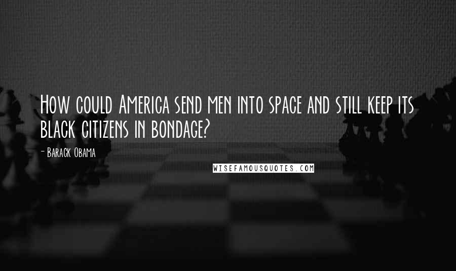 Barack Obama Quotes: How could America send men into space and still keep its black citizens in bondage?