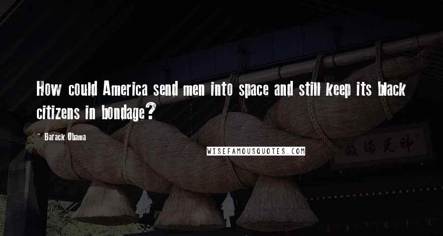 Barack Obama Quotes: How could America send men into space and still keep its black citizens in bondage?