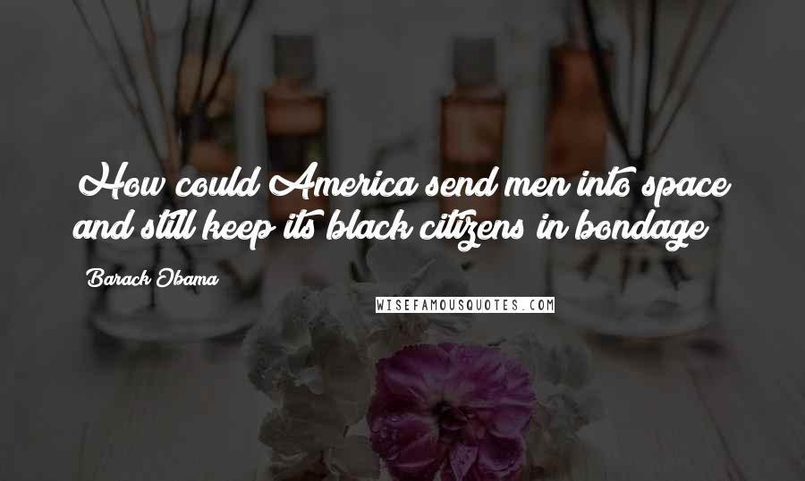 Barack Obama Quotes: How could America send men into space and still keep its black citizens in bondage?