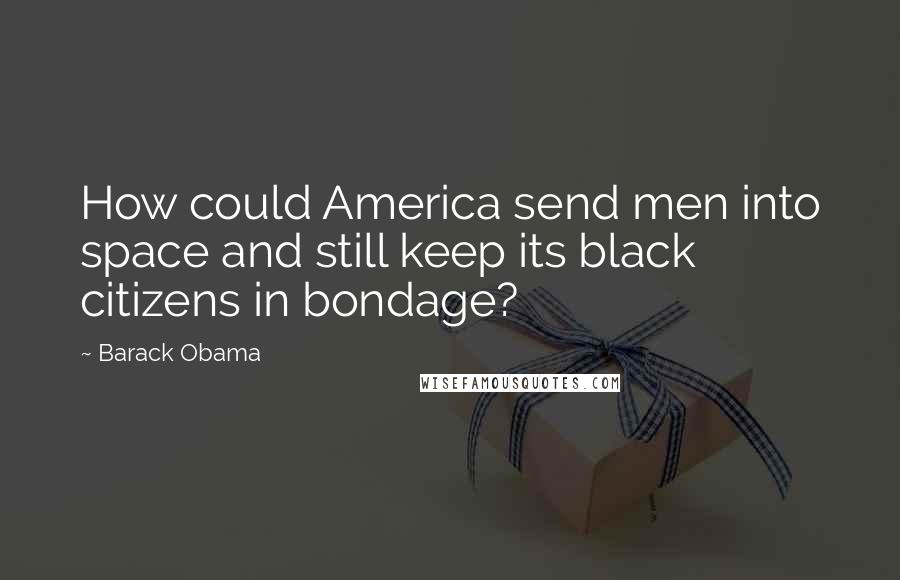 Barack Obama Quotes: How could America send men into space and still keep its black citizens in bondage?