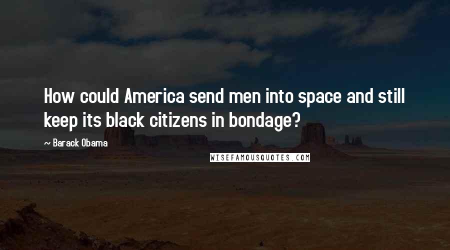 Barack Obama Quotes: How could America send men into space and still keep its black citizens in bondage?