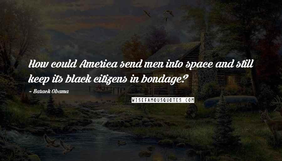 Barack Obama Quotes: How could America send men into space and still keep its black citizens in bondage?