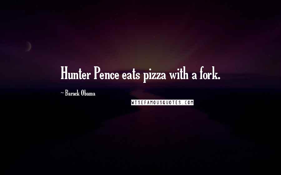 Barack Obama Quotes: Hunter Pence eats pizza with a fork.