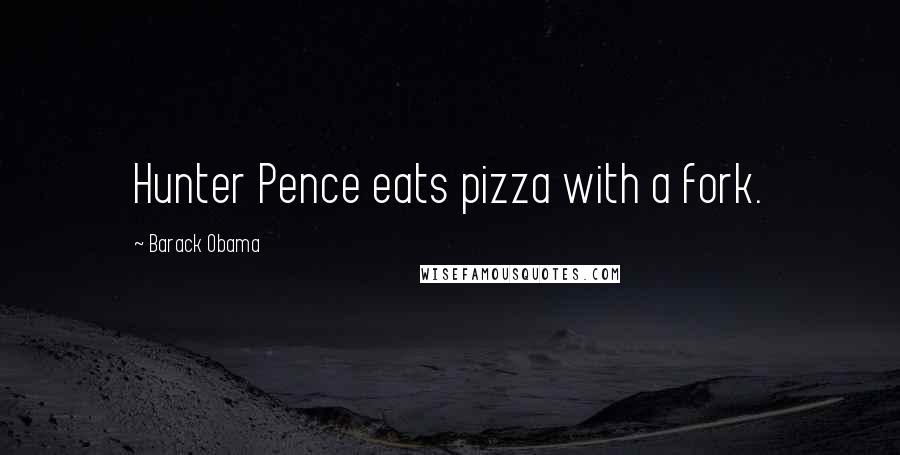 Barack Obama Quotes: Hunter Pence eats pizza with a fork.