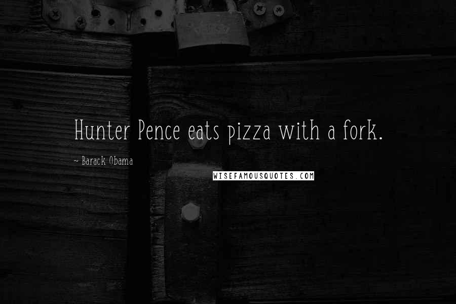 Barack Obama Quotes: Hunter Pence eats pizza with a fork.