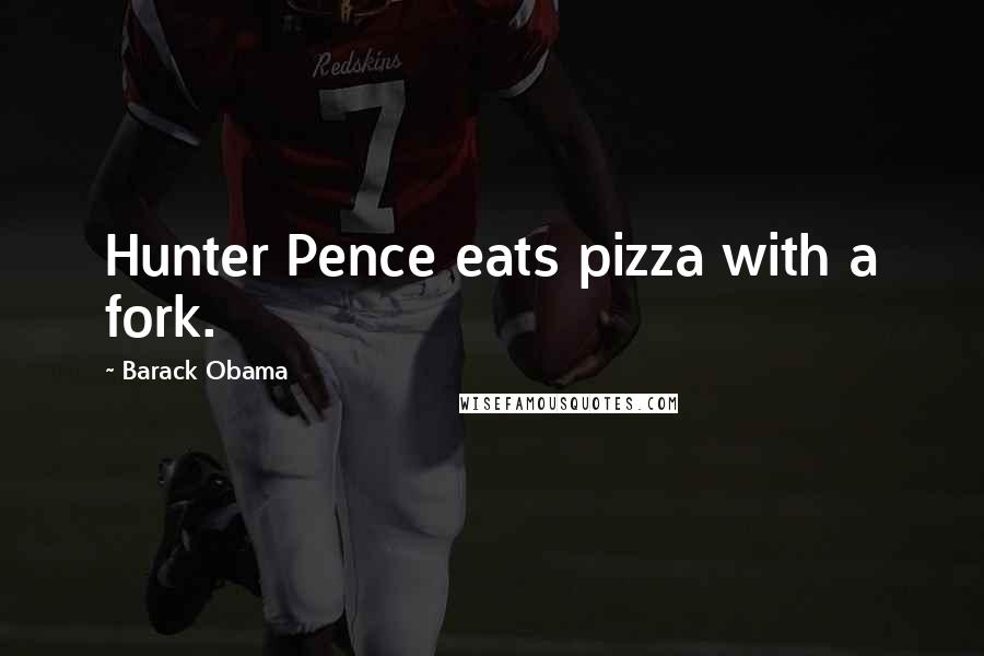 Barack Obama Quotes: Hunter Pence eats pizza with a fork.