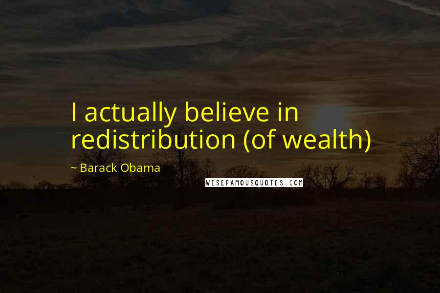 Barack Obama Quotes: I actually believe in redistribution (of wealth)