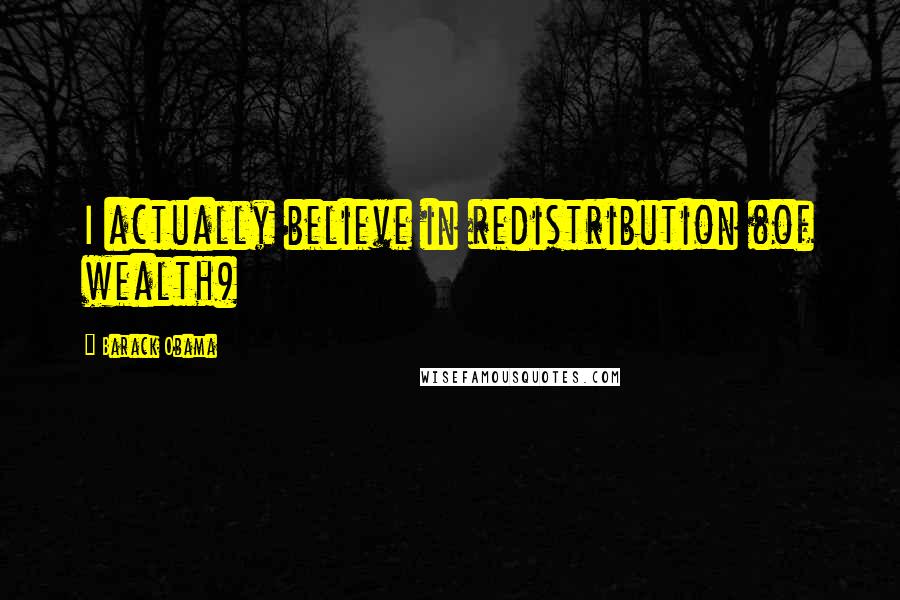 Barack Obama Quotes: I actually believe in redistribution (of wealth)