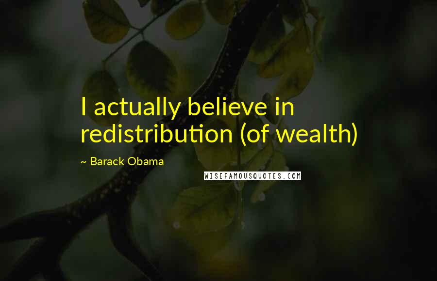 Barack Obama Quotes: I actually believe in redistribution (of wealth)