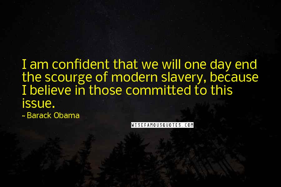 Barack Obama Quotes: I am confident that we will one day end the scourge of modern slavery, because I believe in those committed to this issue.