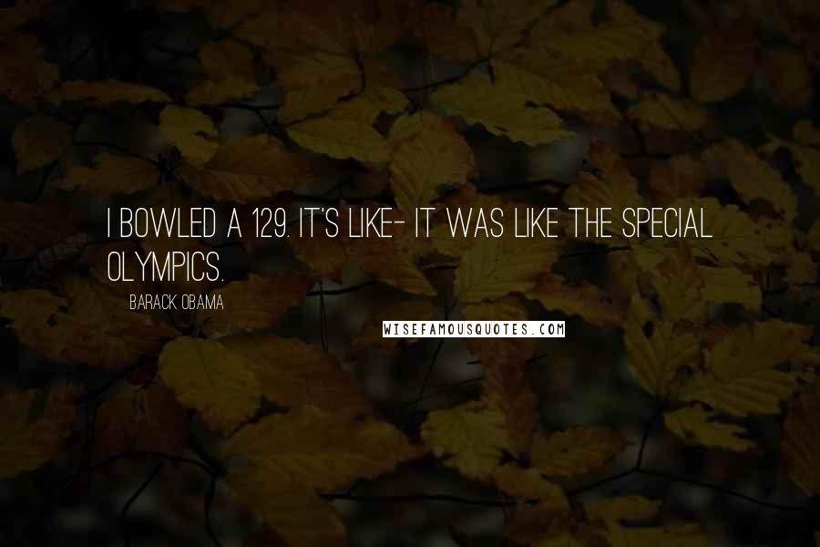 Barack Obama Quotes: I bowled a 129. It's like- It was like the Special Olympics.