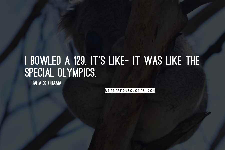Barack Obama Quotes: I bowled a 129. It's like- It was like the Special Olympics.