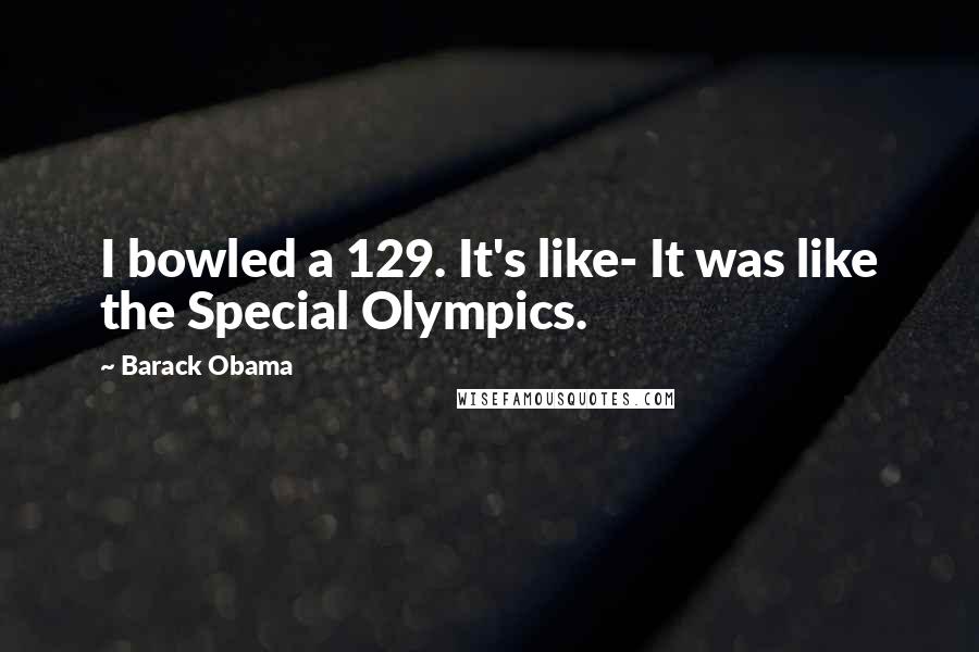 Barack Obama Quotes: I bowled a 129. It's like- It was like the Special Olympics.