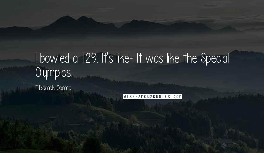 Barack Obama Quotes: I bowled a 129. It's like- It was like the Special Olympics.