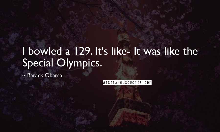 Barack Obama Quotes: I bowled a 129. It's like- It was like the Special Olympics.