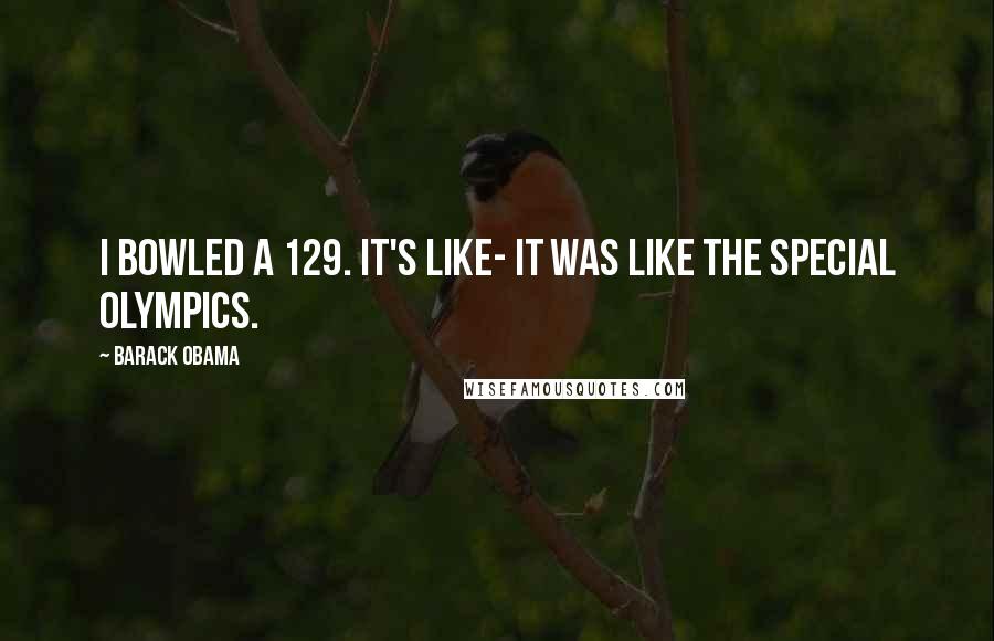 Barack Obama Quotes: I bowled a 129. It's like- It was like the Special Olympics.