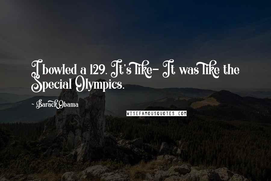 Barack Obama Quotes: I bowled a 129. It's like- It was like the Special Olympics.
