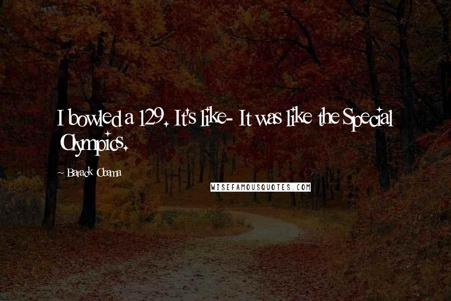 Barack Obama Quotes: I bowled a 129. It's like- It was like the Special Olympics.