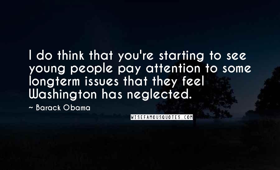 Barack Obama Quotes: I do think that you're starting to see young people pay attention to some longterm issues that they feel Washington has neglected.