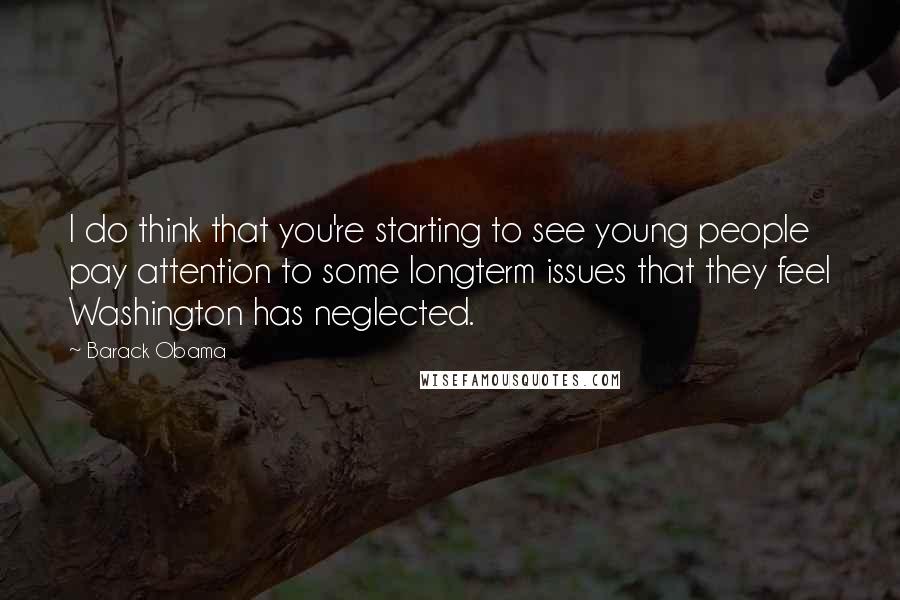 Barack Obama Quotes: I do think that you're starting to see young people pay attention to some longterm issues that they feel Washington has neglected.