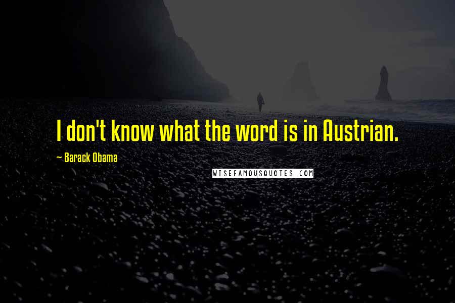 Barack Obama Quotes: I don't know what the word is in Austrian.