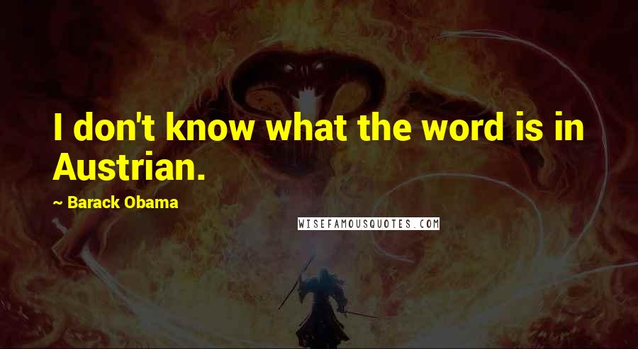 Barack Obama Quotes: I don't know what the word is in Austrian.