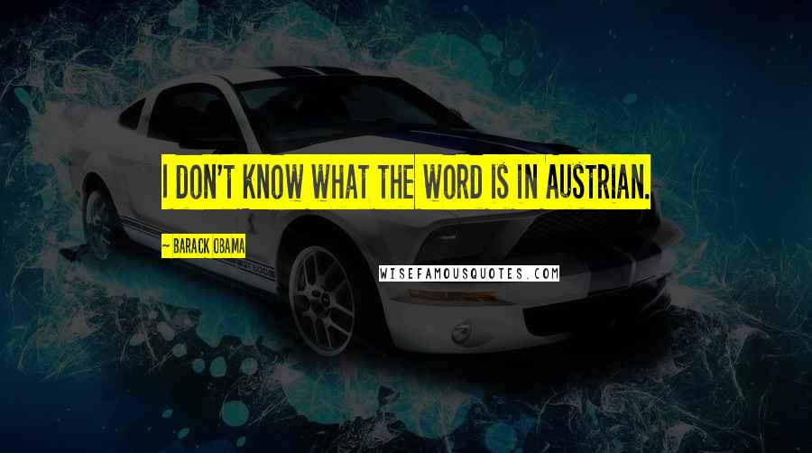 Barack Obama Quotes: I don't know what the word is in Austrian.