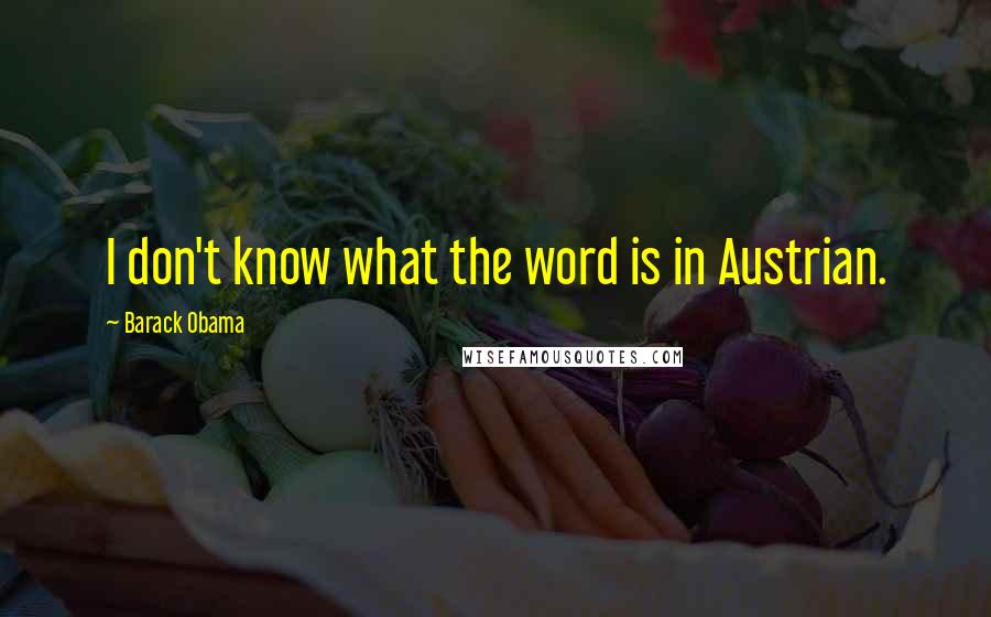 Barack Obama Quotes: I don't know what the word is in Austrian.