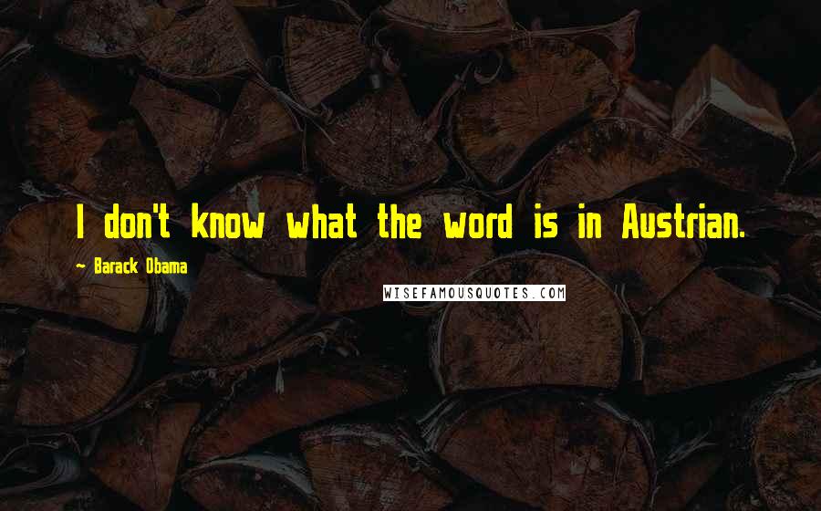 Barack Obama Quotes: I don't know what the word is in Austrian.