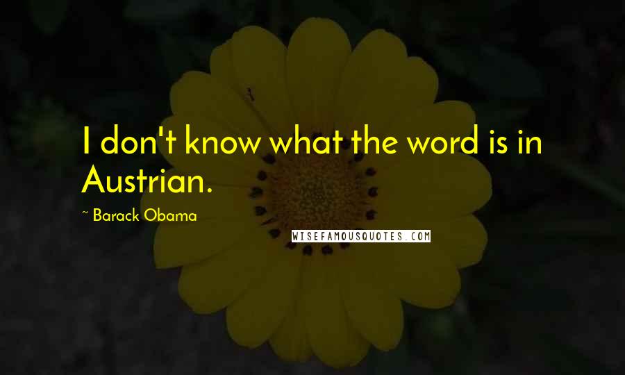 Barack Obama Quotes: I don't know what the word is in Austrian.