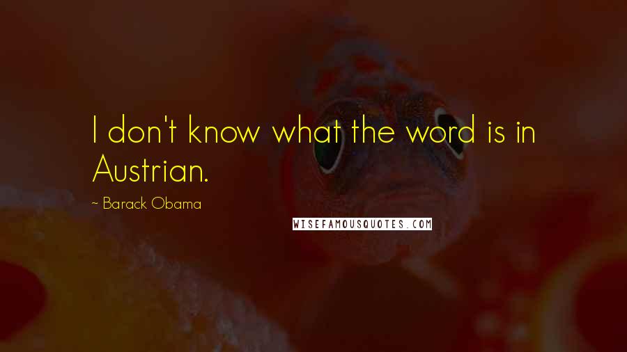 Barack Obama Quotes: I don't know what the word is in Austrian.