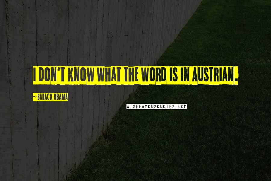 Barack Obama Quotes: I don't know what the word is in Austrian.