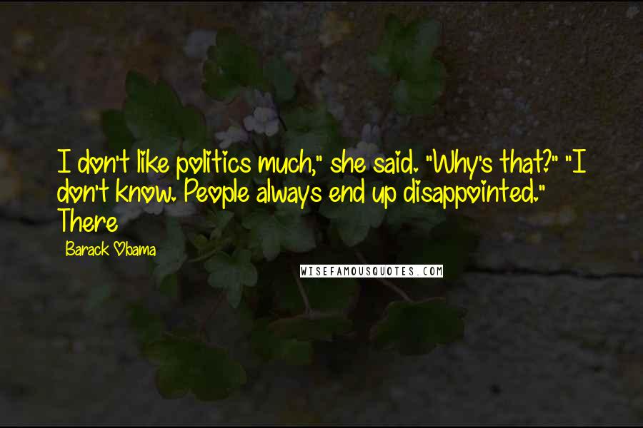 Barack Obama Quotes: I don't like politics much," she said. "Why's that?" "I don't know. People always end up disappointed." There